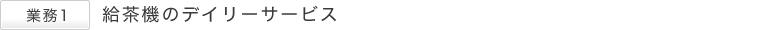業務1　給茶機のデイリーサービス