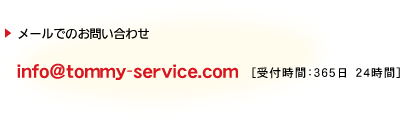 ���[���ł̂��₢���킹�@info@tommy-service.com�i��t���ԁF365���@24���ԁj
