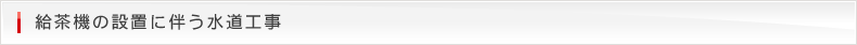 給茶機の設置に伴う水道工事